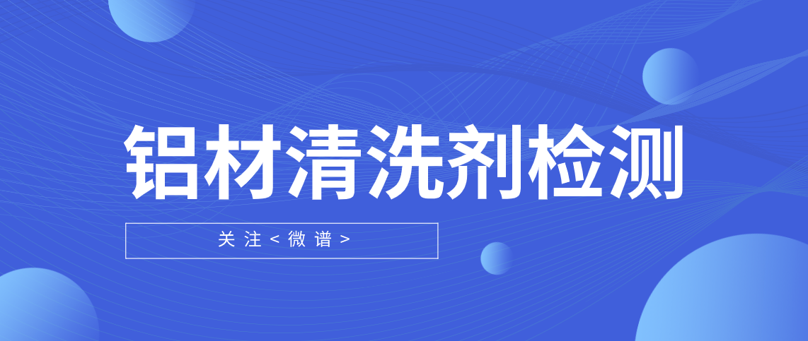 铝合金清洗剂化学成分分析 铝材清洗剂检测方法