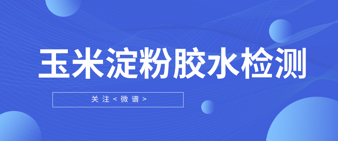 玉米淀粉胶水配方分析 玉米淀粉胶水检测报告