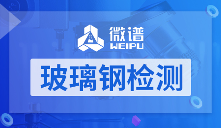 玻璃钢检测报告 玻璃钢检测方法和标准